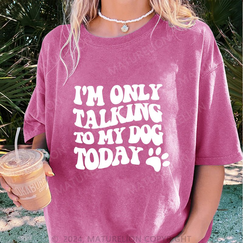 Maturelion I'm Only Talking to My Dog Today DTG Printing Washed Cotton T-Shirt