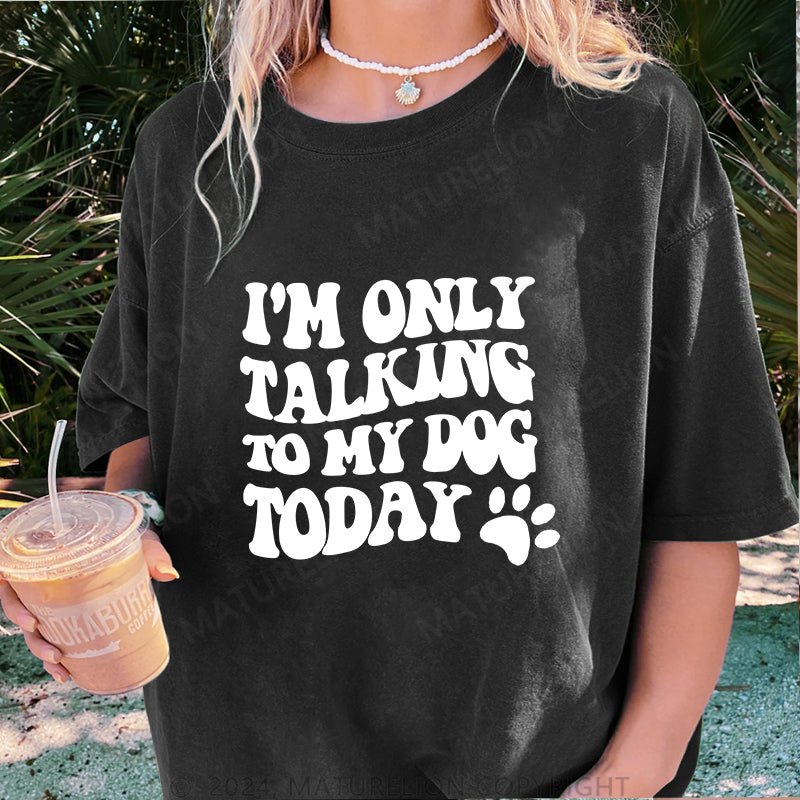 Maturelion I'm Only Talking to My Dog Today DTG Printing Washed Cotton T-Shirt