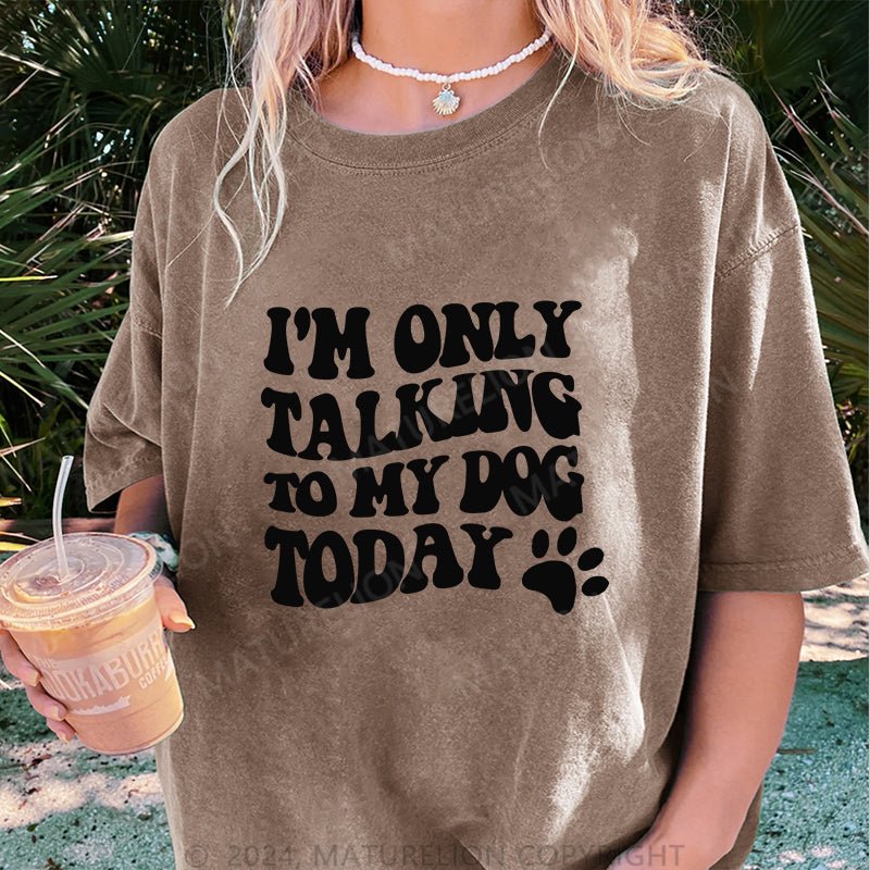 Maturelion I'm Only Talking to My Dog Today DTG Printing Washed Cotton T-Shirt