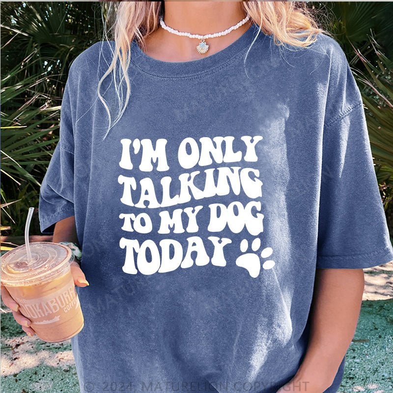 Maturelion I'm Only Talking to My Dog Today DTG Printing Washed Cotton T-Shirt