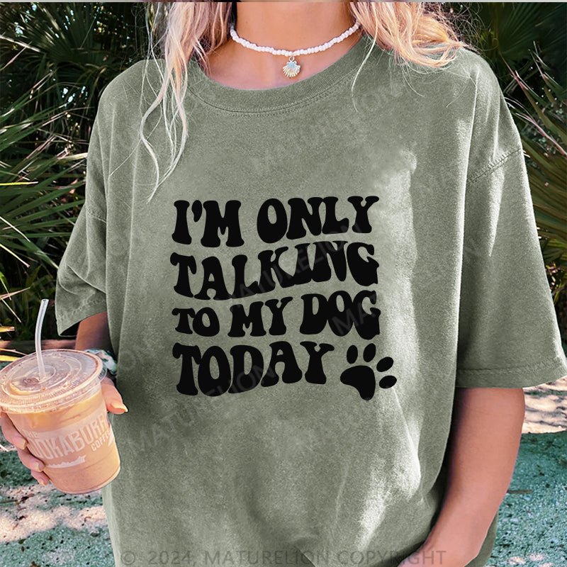 Maturelion I'm Only Talking to My Dog Today DTG Printing Washed Cotton T-Shirt