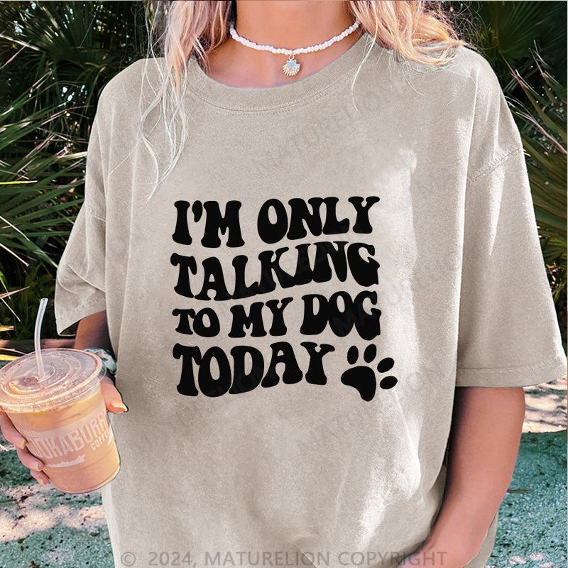 Maturelion I'm Only Talking to My Dog Today DTG Printing Washed Cotton T-Shirt