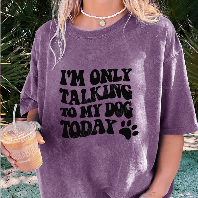 Maturelion I'm Only Talking to My Dog Today DTG Printing Washed Cotton T-Shirt