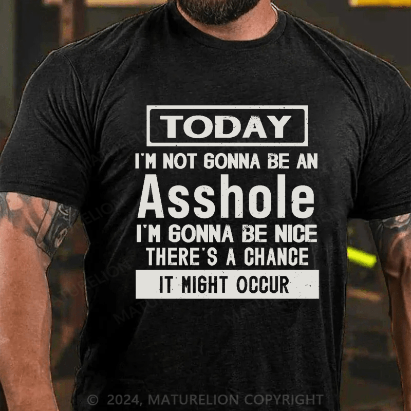 Maturelion Today I'm Not Gonna Be An Asshole I'm Gonna Be Nice Stop Laughing You Fuckers It Could Happen Cotton T-shirt