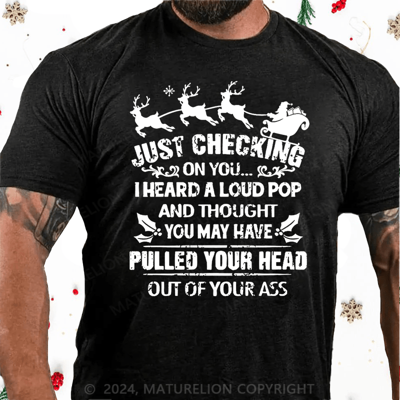 Matuerlion Christmas T-Shirt Just Checking On You I Heard A Loud Pop And Thought You May Have Pulled Your Head Out Of Your Ass Cotton T-shirt黑