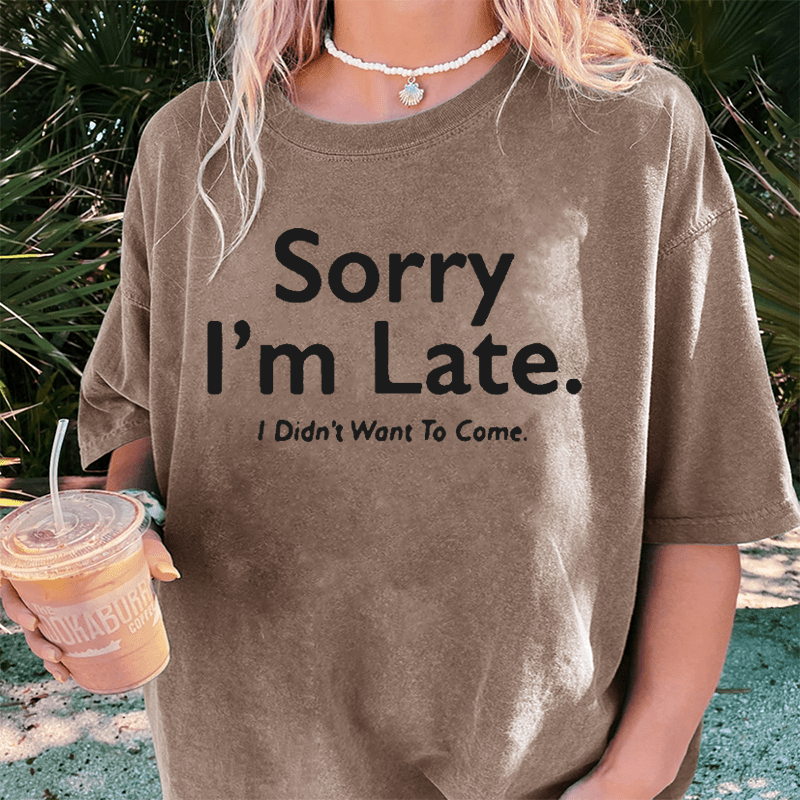 Maturelion Sorry I’m Late.I Didn’t Want To Come DTG Printing Washed Cotton T-Shirt