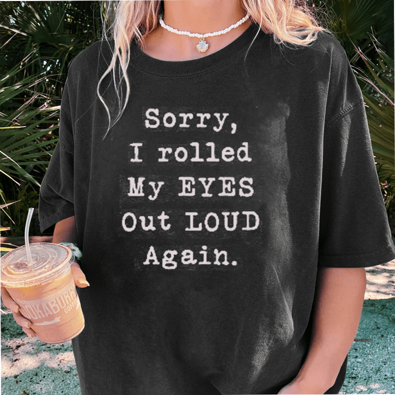 Maturelion Sorry I Rolled My Eyes Out Loud Again DTG Printing Washed Cotton T-Shirt