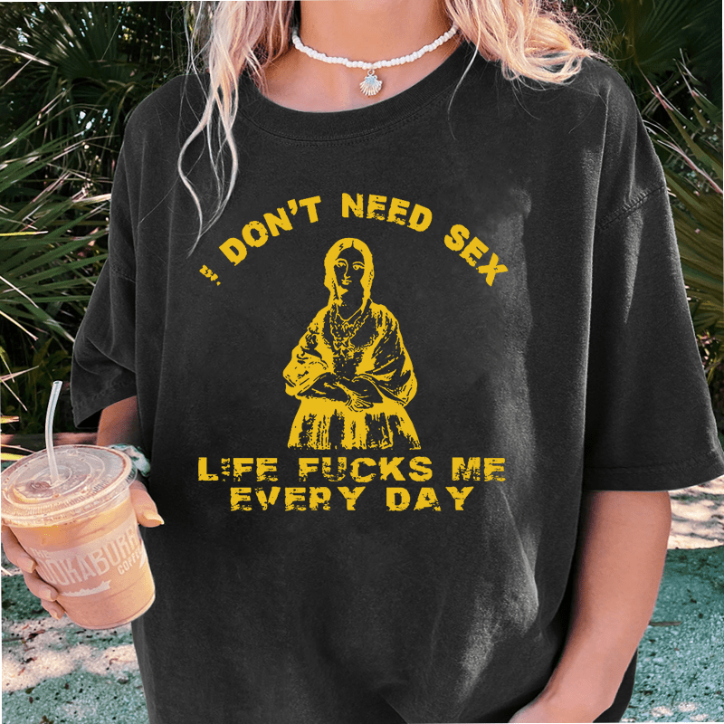 Maturelion I Don’T Need Sex Life Fucks Me Everyday DTG Printing Washed Cotton T-Shirt