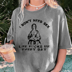 Maturelion I Don’T Need Sex Life Fucks Me Everyday DTG Printing Washed Cotton T-Shirt