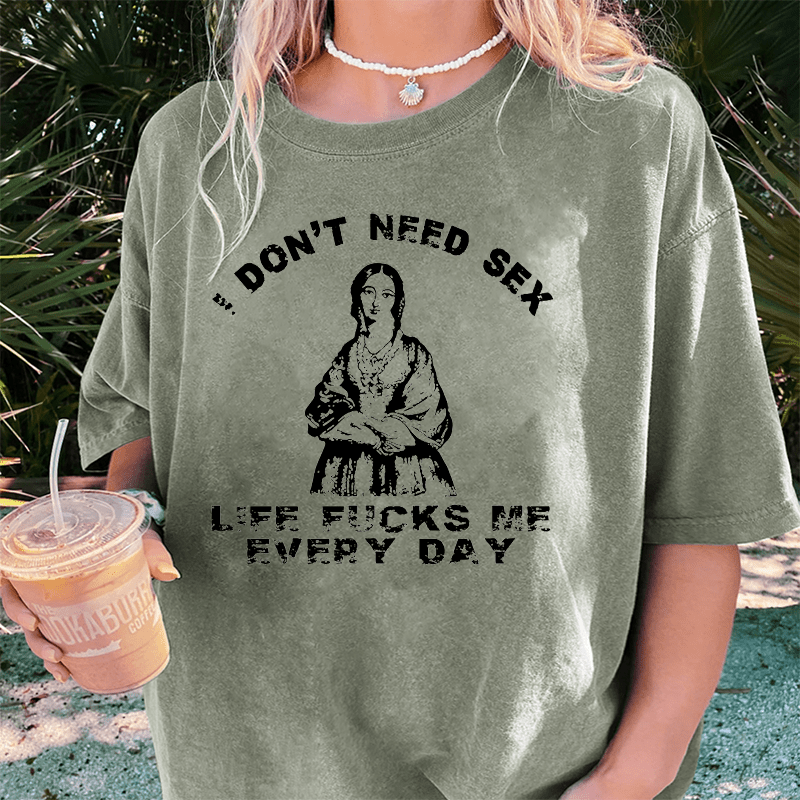 Maturelion I Don’T Need Sex Life Fucks Me Everyday DTG Printing Washed Cotton T-Shirt