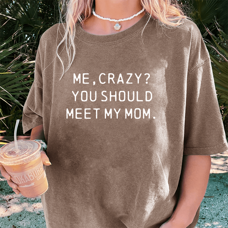 Maturelion Me, Crazy You Should Meet My Mom DTG Printing Washed Cotton T-Shirt