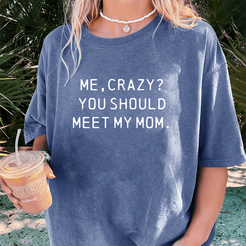 Maturelion Me, Crazy You Should Meet My Mom DTG Printing Washed Cotton T-Shirt