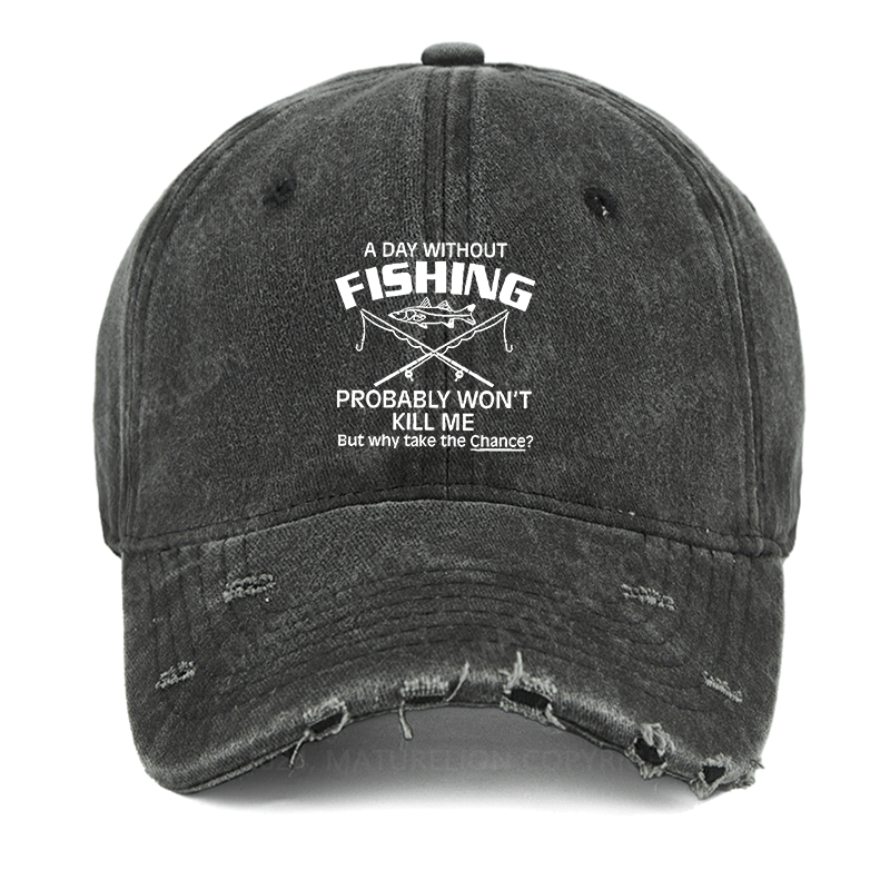 Maturelion A Day Without Fishing Probably Won't Kill Me But Why Take The Chance? Washed Vintage Cap