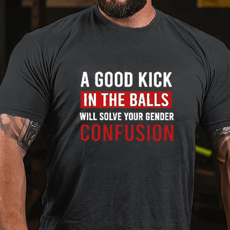 Maturelion A Good Kick In The Balls Will Solve Your Gender Confusion Cotton T-Shirts