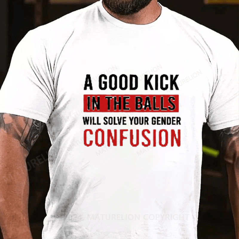 Maturelion A Good Kick In The Balls Will Solve Your Gender Confusion Cotton T-Shirts