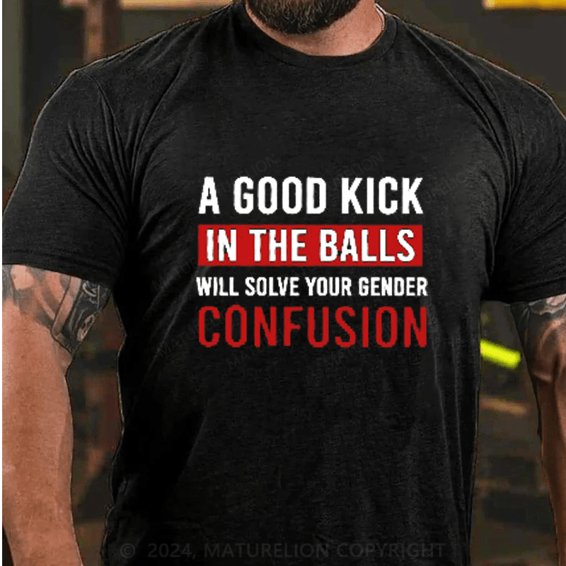 Maturelion A Good Kick In The Balls Will Solve Your Gender Confusion Cotton T-Shirts