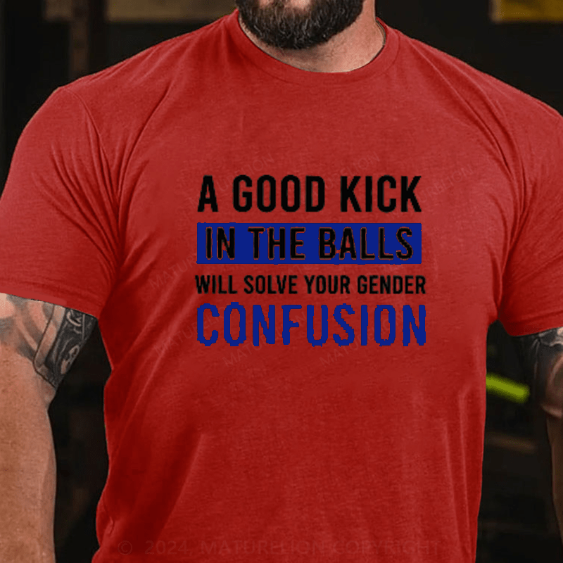 Maturelion A Good Kick In The Balls Will Solve Your Gender Confusion Cotton T-Shirts