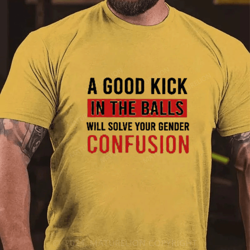 Maturelion A Good Kick In The Balls Will Solve Your Gender Confusion Cotton T-Shirts