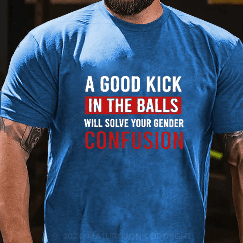 Maturelion A Good Kick In The Balls Will Solve Your Gender Confusion Cotton T-Shirts