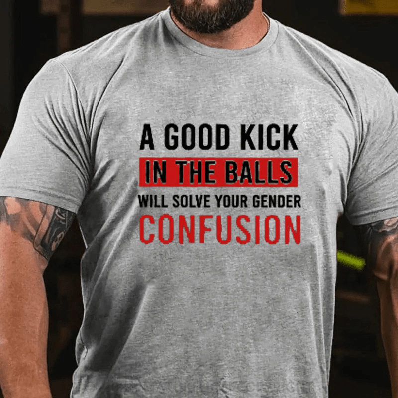 Maturelion A Good Kick In The Balls Will Solve Your Gender Confusion Cotton T-Shirts