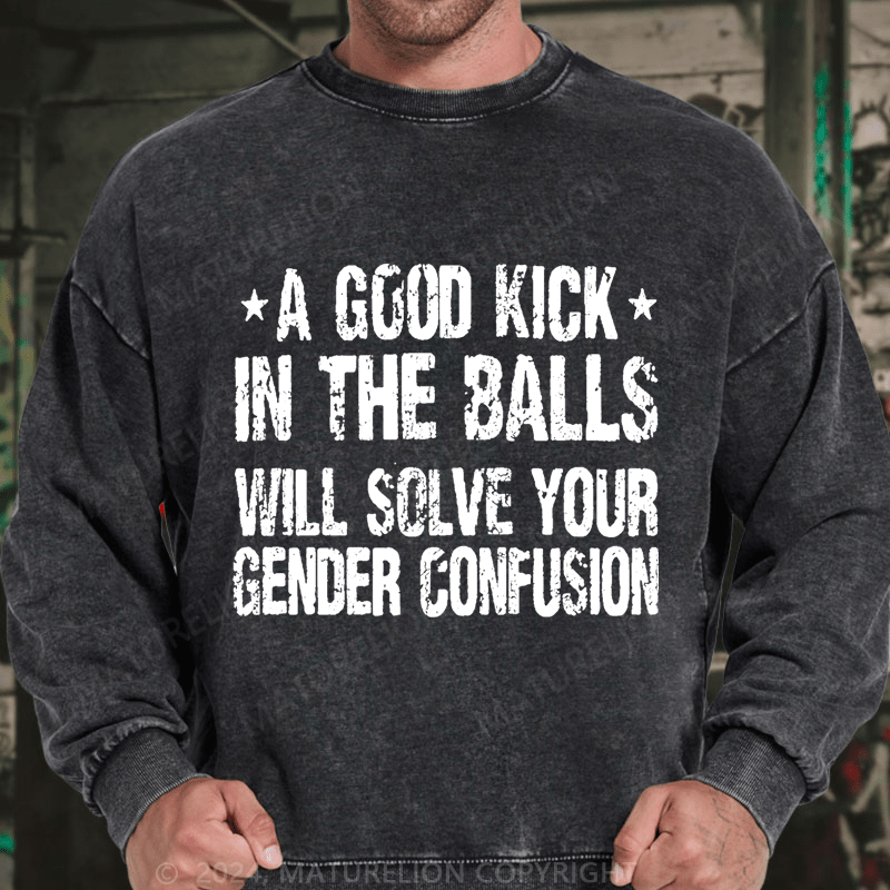 Maturelion A Good Kick In The Balls Will Solve Your Gender Confusion DTG Printing Washed sweatshirt