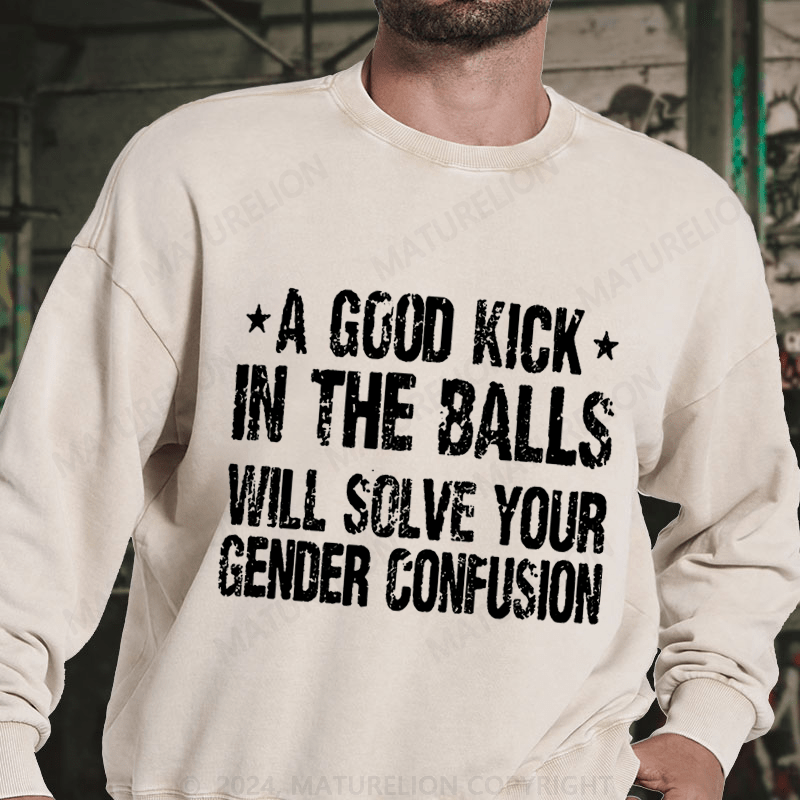 Maturelion A Good Kick In The Balls Will Solve Your Gender Confusion DTG Printing Washed sweatshirt