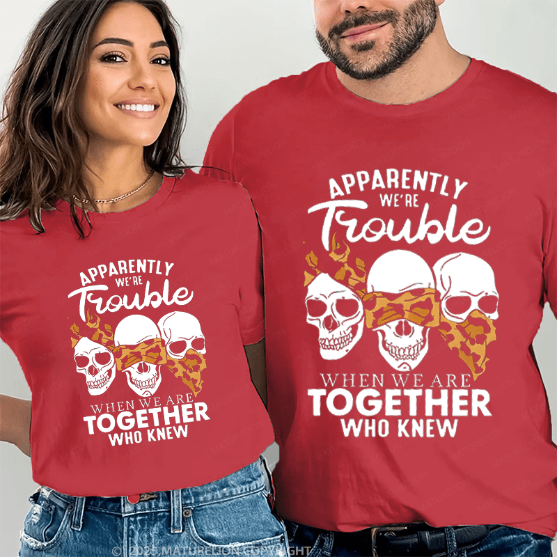 Maturelion Apprently We're Trouble When We Are Together Who Knew Couple T-Shirt