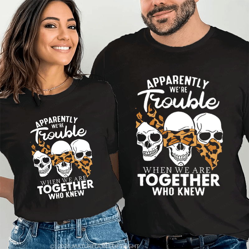 Maturelion Apprently We're Trouble When We Are Together Who Knew Couple T-Shirt