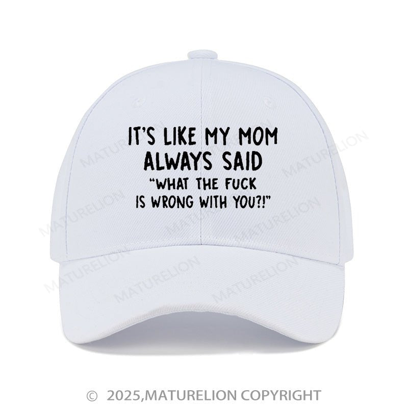 Maturelion Baseball Cap It's Like My Mom Always Said What The Fuck Is Wrong With You Cap (Free Customization)