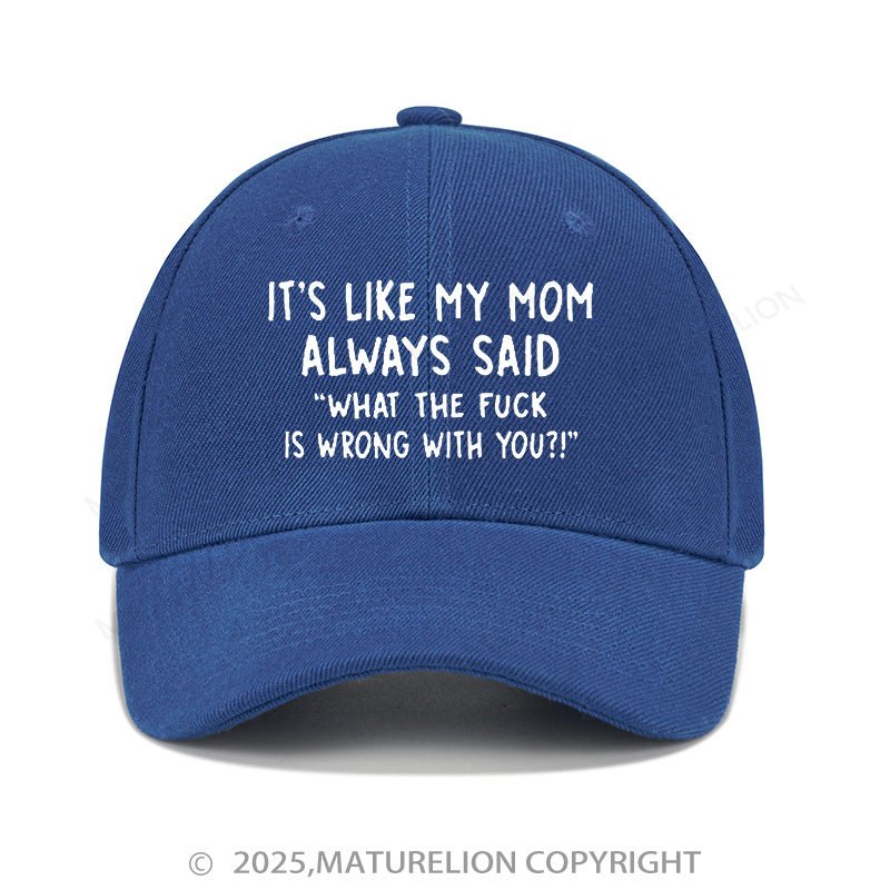 Maturelion Baseball Cap It's Like My Mom Always Said What The Fuck Is Wrong With You Cap (Free Customization)