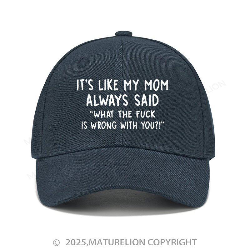 Maturelion Baseball Cap It's Like My Mom Always Said What The Fuck Is Wrong With You Cap (Free Customization)