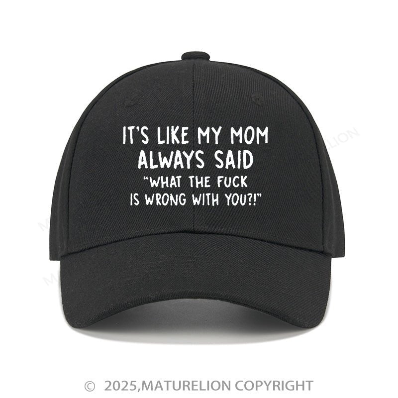 Maturelion Baseball Cap It's Like My Mom Always Said What The Fuck Is Wrong With You Cap (Free Customization)