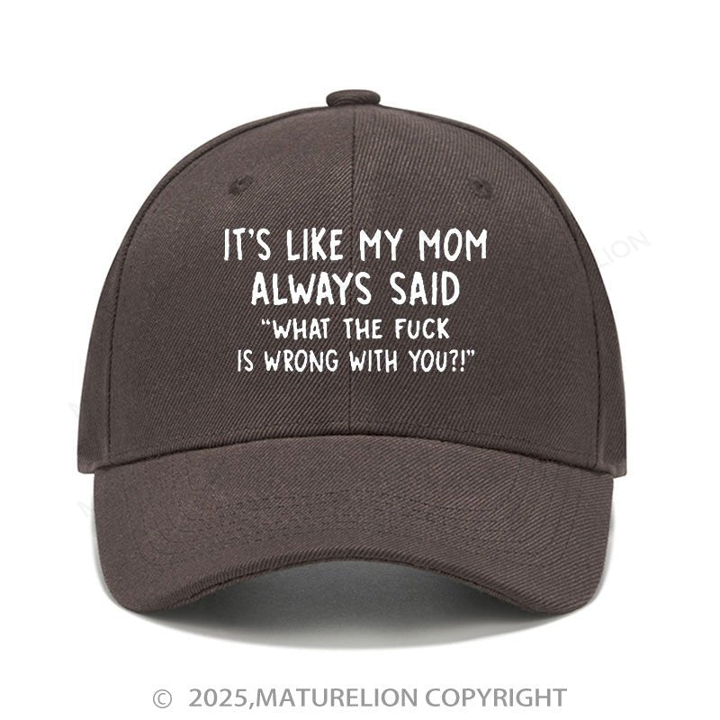 Maturelion Baseball Cap It's Like My Mom Always Said What The Fuck Is Wrong With You Cap (Free Customization)