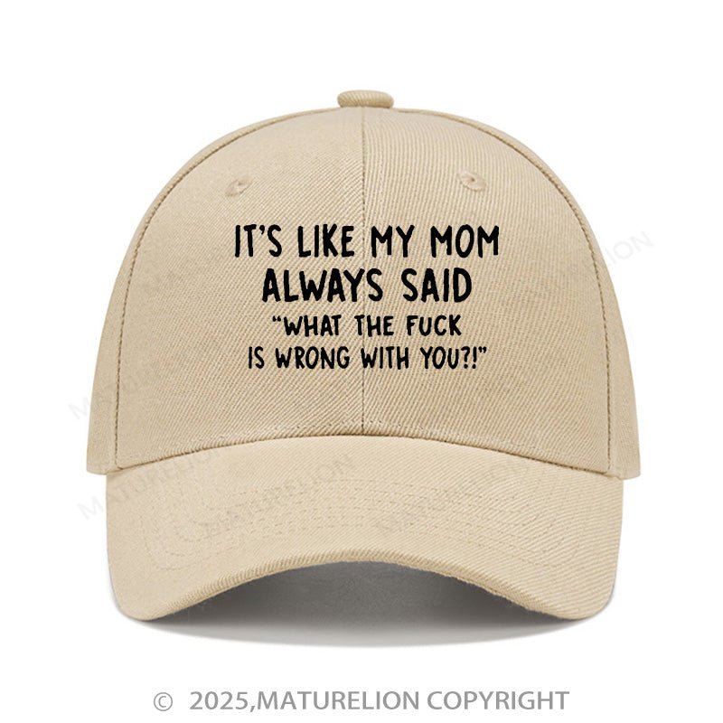 Maturelion Baseball Cap It's Like My Mom Always Said What The Fuck Is Wrong With You Cap (Free Customization)