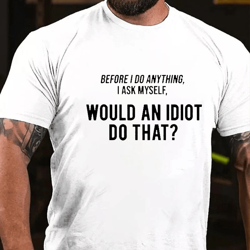 Maturelion Before I Do Anything I Ask Myself, 'Would an idiot do that' Cotton T-Shirt