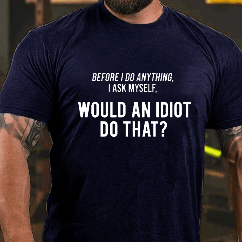 Maturelion Before I Do Anything I Ask Myself, 'Would an idiot do that' Cotton T-Shirt