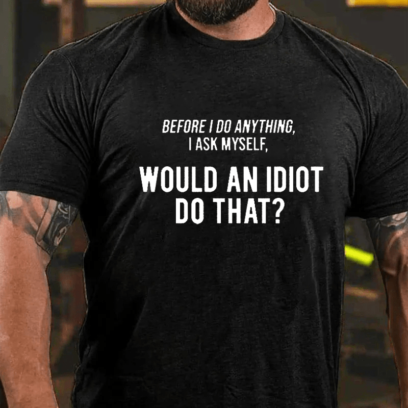 Maturelion Before I Do Anything I Ask Myself, 'Would an idiot do that' Cotton T-Shirt