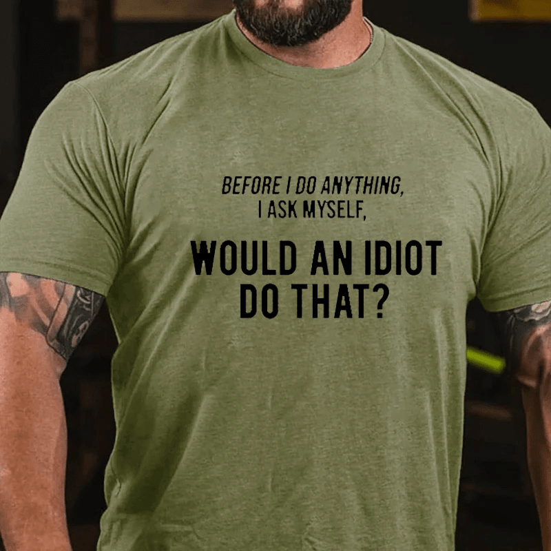 Maturelion Before I Do Anything I Ask Myself, 'Would an idiot do that' Cotton T-Shirt