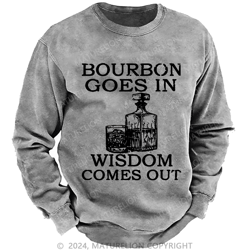 Maturelion Bourbon Goes In Wisdom Comes Out Custom Sweatshirt