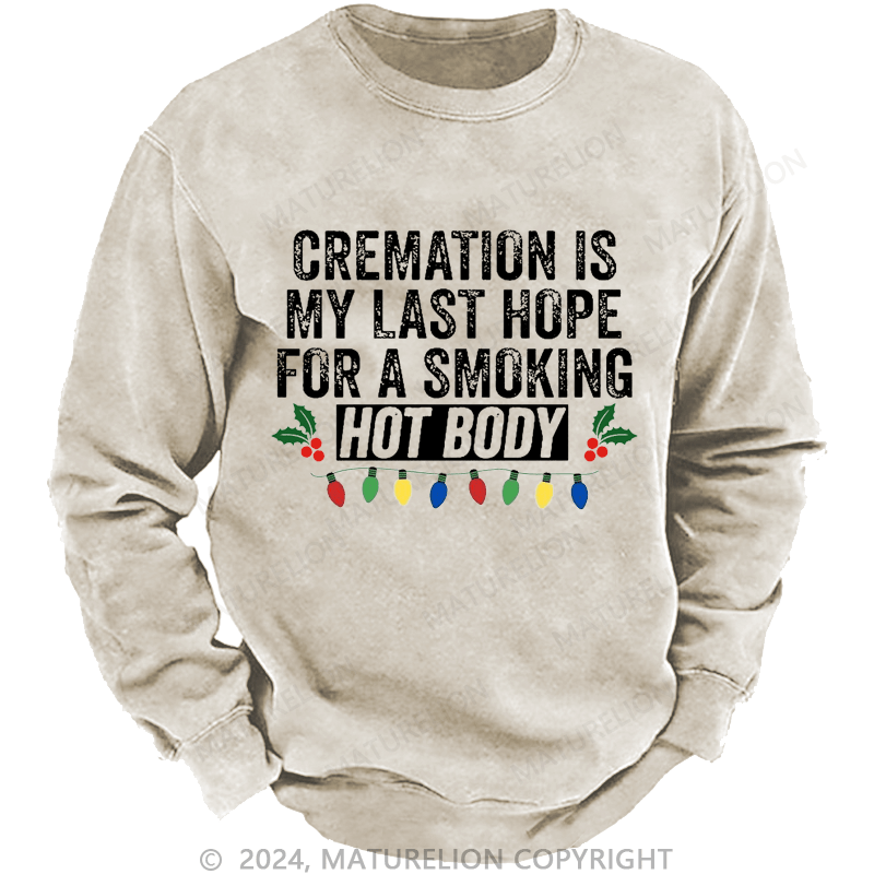 Maturelion Christmas Sweatshirt Cremation Is My Last Hope For A Smoking Hot Body Custom Sweatshirt