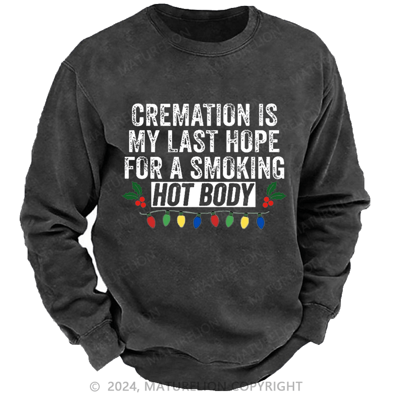 Maturelion Christmas Sweatshirt Cremation Is My Last Hope For A Smoking Hot Body Custom Sweatshirt