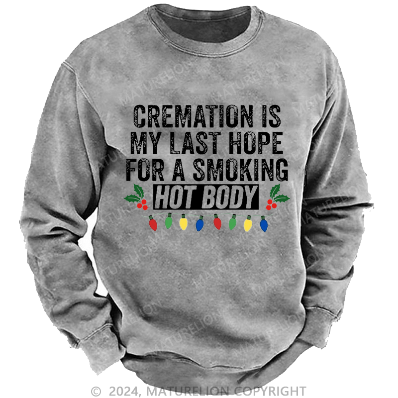 Maturelion Christmas Sweatshirt Cremation Is My Last Hope For A Smoking Hot Body Custom Sweatshirt