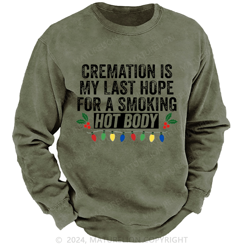 Maturelion Christmas Sweatshirt Cremation Is My Last Hope For A Smoking Hot Body Custom Sweatshirt