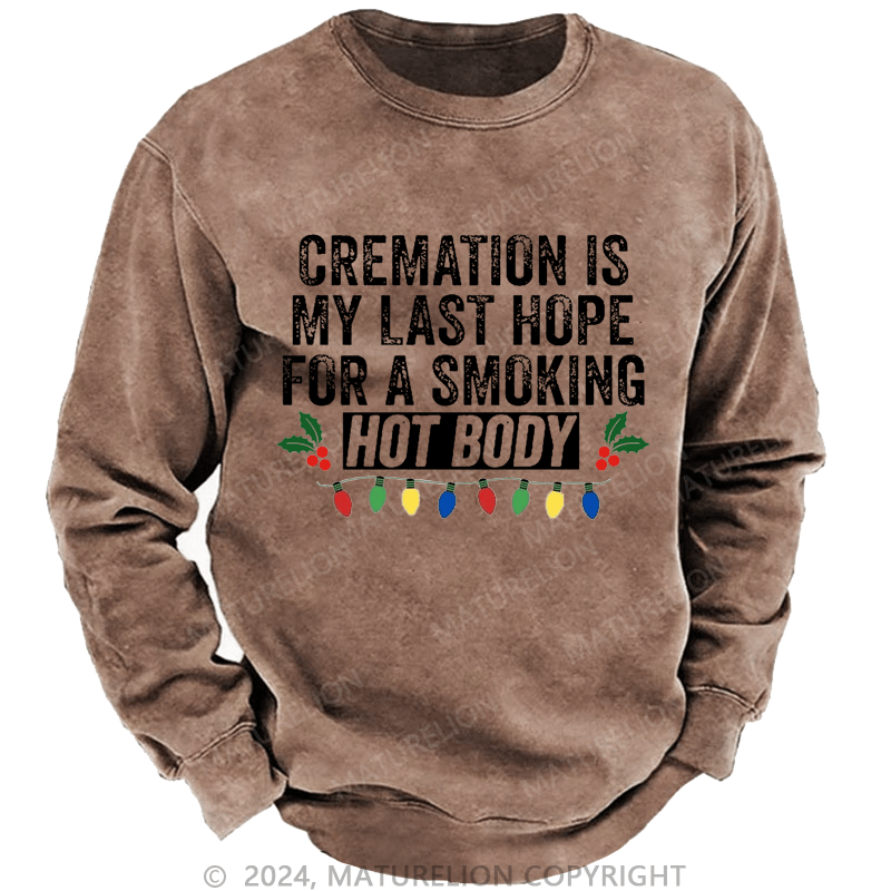 Maturelion Christmas Sweatshirt Cremation Is My Last Hope For A Smoking Hot Body Custom Sweatshirt