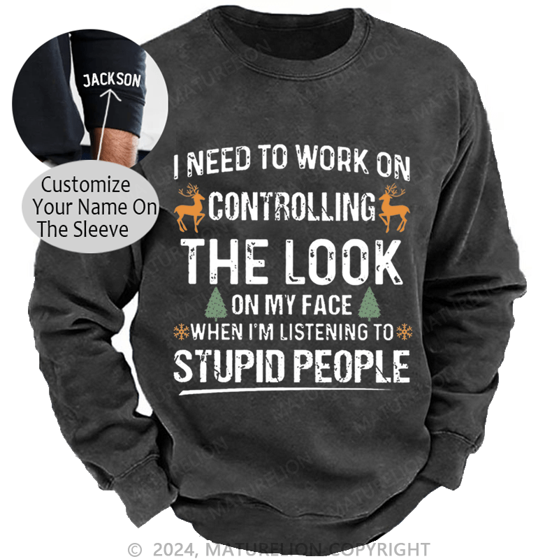 Maturelion Christmas Sweatshirt I Need To Work On Controlling The Look On My Face When I'm Listening To Stupid People Custom Sweatshirt