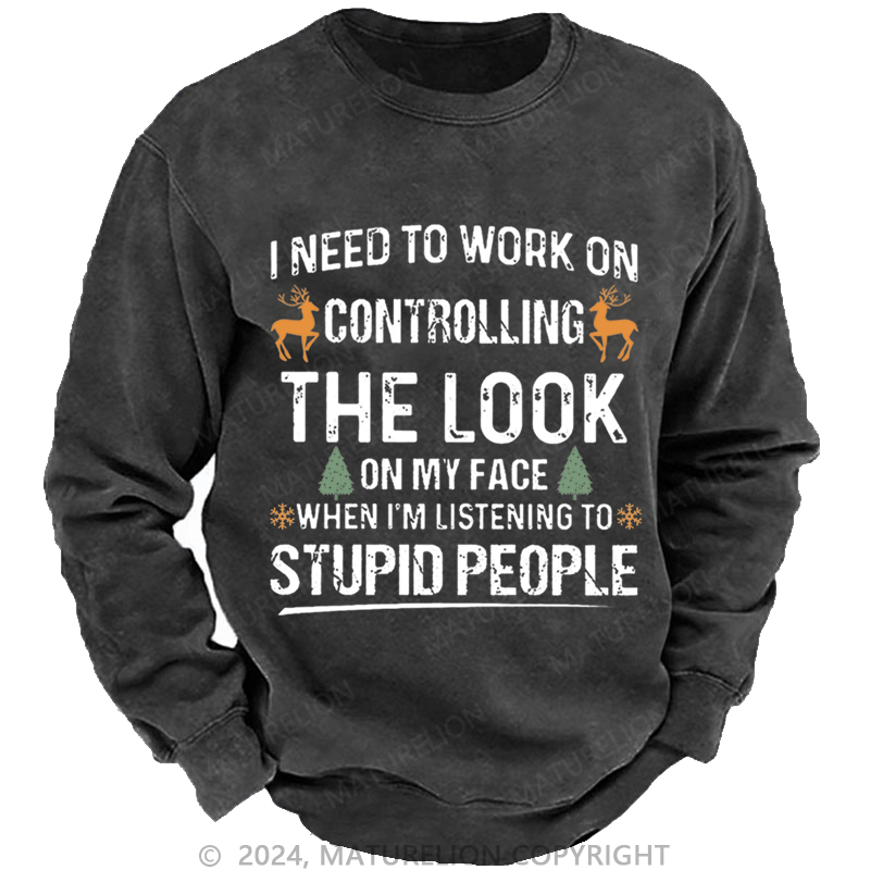 Maturelion Christmas Sweatshirt I Need To Work On Controlling The Look On My Face When I'm Listening To Stupid People Custom Sweatshirt