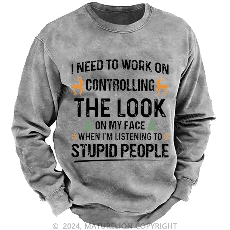 Maturelion Christmas Sweatshirt I Need To Work On Controlling The Look On My Face When I'm Listening To Stupid People Custom Sweatshirt