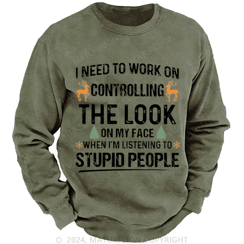 Maturelion Christmas Sweatshirt I Need To Work On Controlling The Look On My Face When I'm Listening To Stupid People Custom Sweatshirt