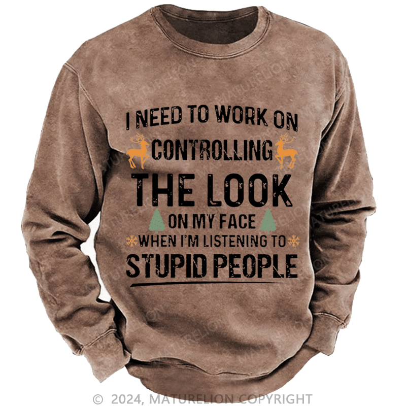 Maturelion Christmas Sweatshirt I Need To Work On Controlling The Look On My Face When I'm Listening To Stupid People Custom Sweatshirt