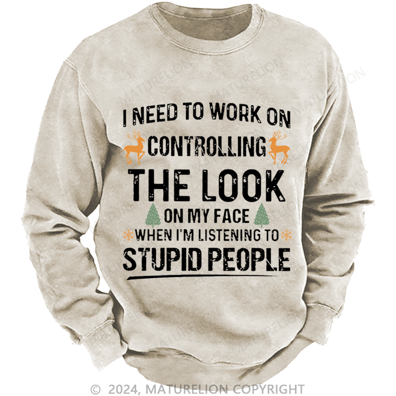 Maturelion Christmas Sweatshirt I Need To Work On Controlling The Look On My Face When I'm Listening To Stupid People Custom Sweatshirt